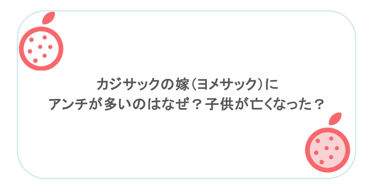 カジサックの嫁(ヨメサック)にアンチが多いのはなぜ?子供が亡くなった?