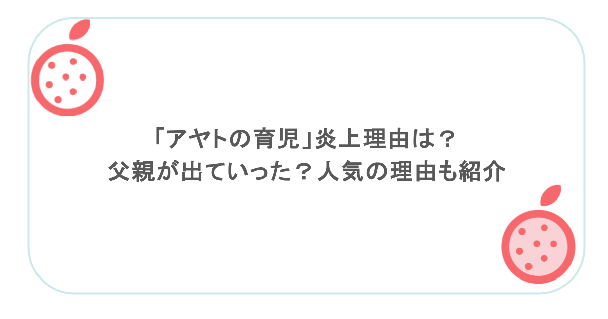 「アヤトの育児」炎上理由は？父親が出ていった？人気の理由も紹介