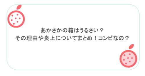 あかさかの箱はうるさい?その理由や炎上についてまとめ!コンビなの?