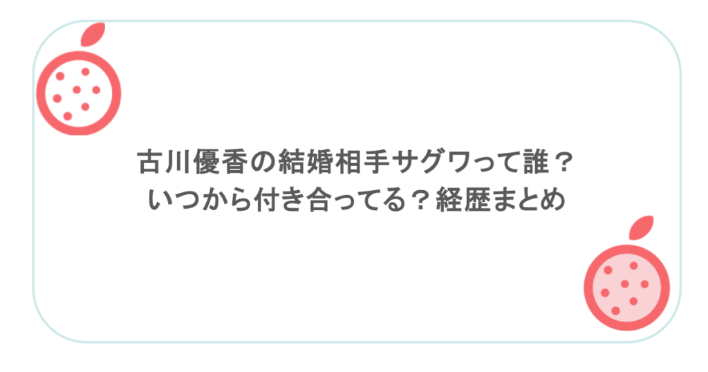 古川優香の結婚相手サグワって誰?いつから付き合ってる?経歴まとめ