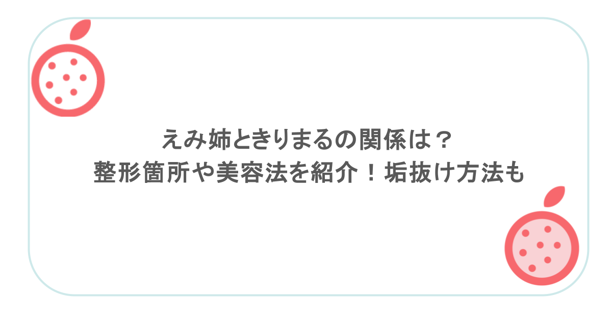 えみ姉ときりまるの関係は?整形箇所や美容法を紹介!垢抜け方法も