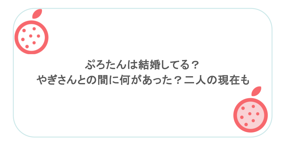 ぷろたんは結婚してる？やぎさんとの間に何があった？二人の現在も
