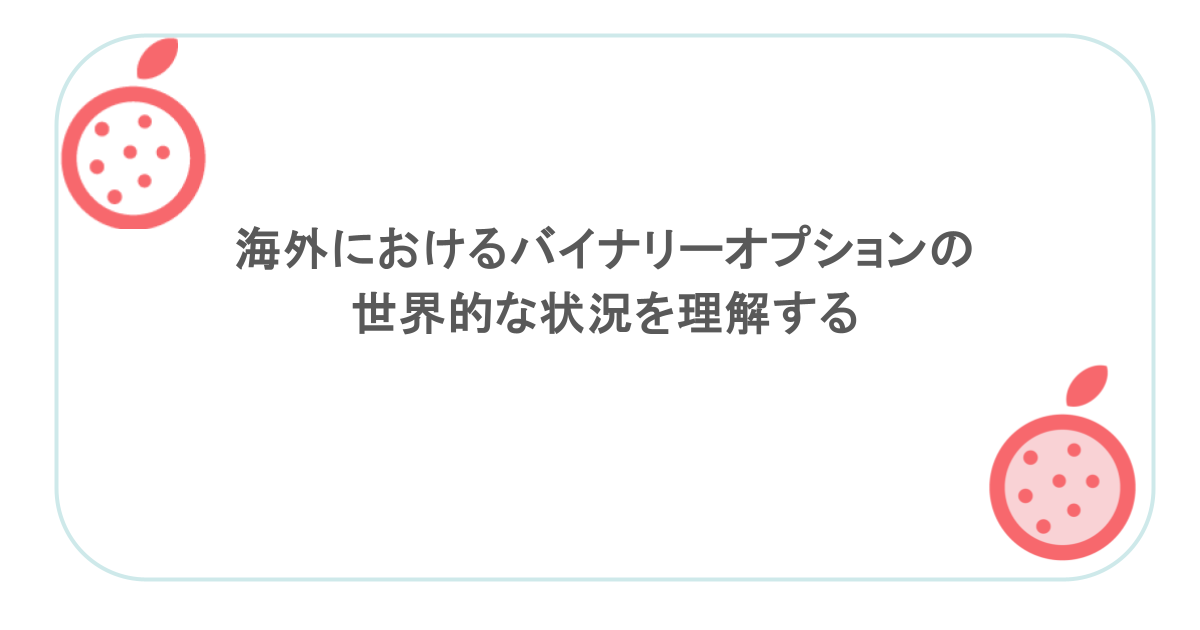 海外におけるバイナリーオプションの世界的な状況を理解する