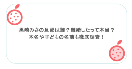 黒崎みさの旦那は誰?離婚したって本当?本名や子どもの名前も徹底調査!