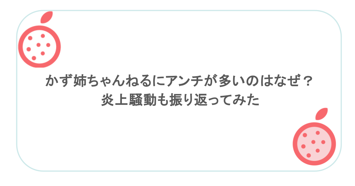 かず姉ちゃんねるにアンチが多いのはなぜ？炎上騒動も振り返ってみた