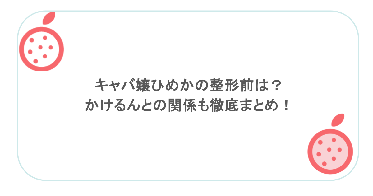 キャバ嬢ひめかの整形前は？かけるんとの関係も徹底まとめ！